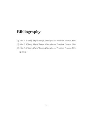 Bibliography
[1] John F. Wakerly. Digital Design, Principles and Practices. Pearson, 2010.
[2] John F. Wakerly. Digital Design, Principles and Practices. Pearson, 2010.
[3] John F. Wakerly. Digital Design, Principles and Practices. Pearson, 2010.
[1] [2] [3]
14
 