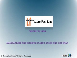 TIRUPUR, TN, INDIA




       MANUFACTURER AND EXPORTER OF MEN’S, LADIES AND KIDS WEAR




© Texpro Fashions. All Rights Reserved
 