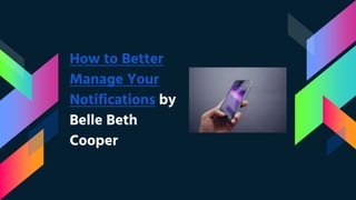 How to Better
Manage Your
Notifications by
Belle Beth
Cooper
 