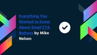 Everything You
Wanted to Know
About Email CTA
Buttons by Mike
Nelson
 