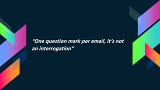 “One question mark per email, it’s not
an interrogation”
 