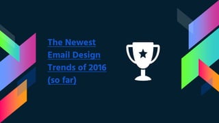 The Newest
Email Design
Trends of 2016
(so far)
 