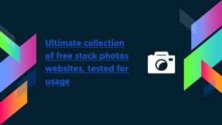 Ultimate collection
of free stock photos
websites, tested for
usage
 