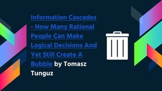 Information Cascades
- How Many Rational
People Can Make
Logical Decisions And
Yet Still Create A
Bubble by Tomasz
Tunguz
 