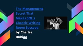 The Management
Secret That
Makes SNL’s
Chaotic Writing
Room Succeed
by Charles
Duhigg
 