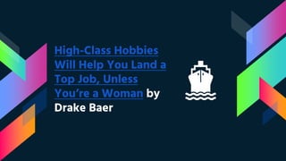 High-Class Hobbies
Will Help You Land a
Top Job, Unless
You’re a Woman by
Drake Baer
 