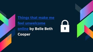 Things that make me
feel unwelcome
online by Belle Beth
Cooper
 