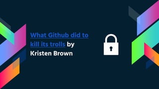 What Github did to
kill its trolls by
Kristen Brown
 