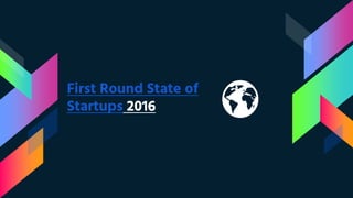 First Round State of
Startups 2016
 