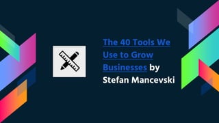 The 40 Tools We
Use to Grow
Businesses by
Stefan Mancevski
 
