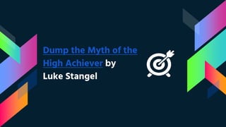 Dump the Myth of the
High Achiever by
Luke Stangel
 