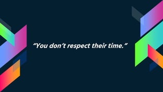 “You don’t respect their time.”
 
