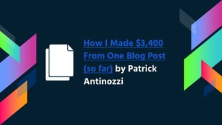 How I Made $3,400
From One Blog Post
(so far) by Patrick
Antinozzi
 