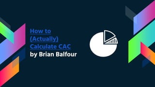 How to
(Actually)
Calculate CAC
by Brian Balfour
 