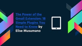 The Power of the
Gmail Extension: 18
Simple Plugins You
Need to Know by
Elise Musumano
 