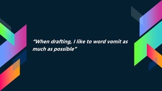 “When drafting, I like to word vomit as
much as possible”
 