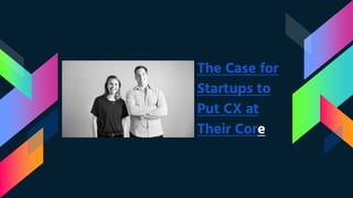 The Case for
Startups to
Put CX at
Their Core
 