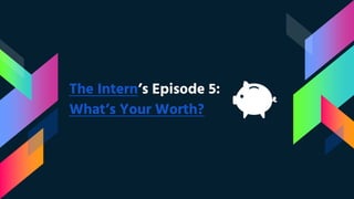 The Intern’s Episode 5:
What’s Your Worth?
 