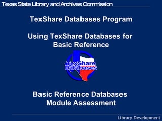 TexShare Databases Program   Using TexShare Databases for  Basic Reference Basic Reference Databases  Module Assessment 