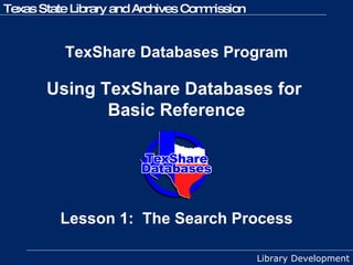 TexShare Databases Program   Using TexShare Databases for  Basic Reference Lesson 1:  The Search Process 