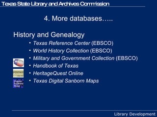 4. More databases….. History and Genealogy   Texas Reference Center  (EBSCO) World History Collection  (EBSCO) Military and Government Collection  (EBSCO) Handbook of Texas HeritageQuest Online Texas Digital Sanborn Maps 