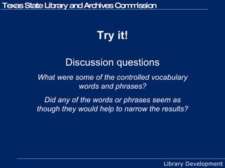 Try it! Discussion questions What were some of the controlled vocabulary words and phrases? Did any of the words or phrases seem as though they would help to narrow the results? 