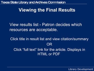 Viewing the Final Results View results list - Patron decides which resources are acceptable. Click title in result list and view citation/summary OR Click “full text” link for the article. Displays in HTML or PDF  