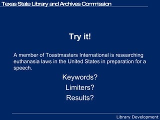 Try it! A member of Toastmasters International is researching euthanasia laws in the United States in preparation for a speech.  Keywords? Limiters? Results? 
