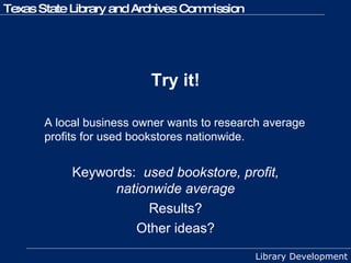 Try it! A local business owner wants to research average profits for used bookstores nationwide. Keywords:  used bookstore, profit, nationwide average Results? Other ideas? 