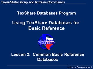 TexShare Databases Program   Using TexShare Databases for  Basic Reference Lesson 2:  Common Basic Reference Databases 
