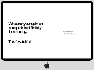 Whatever your opinion, textspeak is definitely here to stay. Thx 4 watchin! 