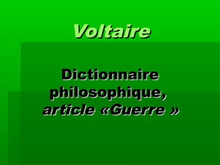 Voltaire

  Dictionnaire
 philosophique,
article «Guerre »
 