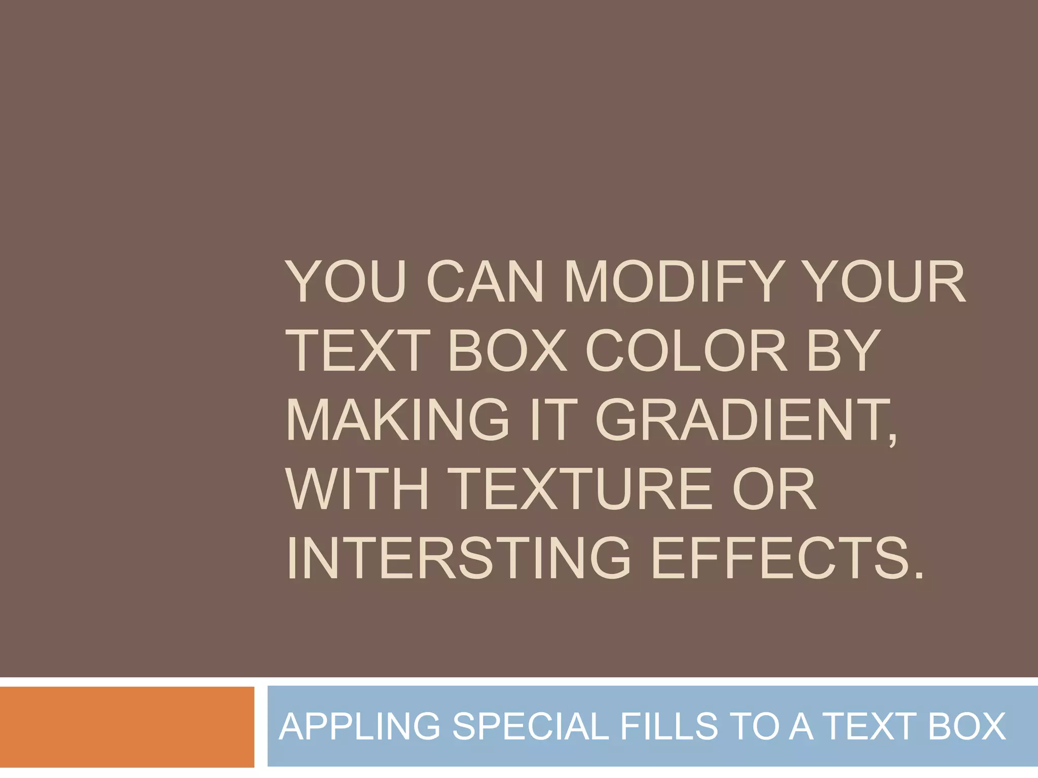 YOU CAN MODIFY YOUR
TEXT BOX COLOR BY
MAKING IT GRADIENT,
WITH TEXTURE OR
INTERSTING EFFECTS.

APPLING SPECIAL FILLS TO A TEXT BOX
 
