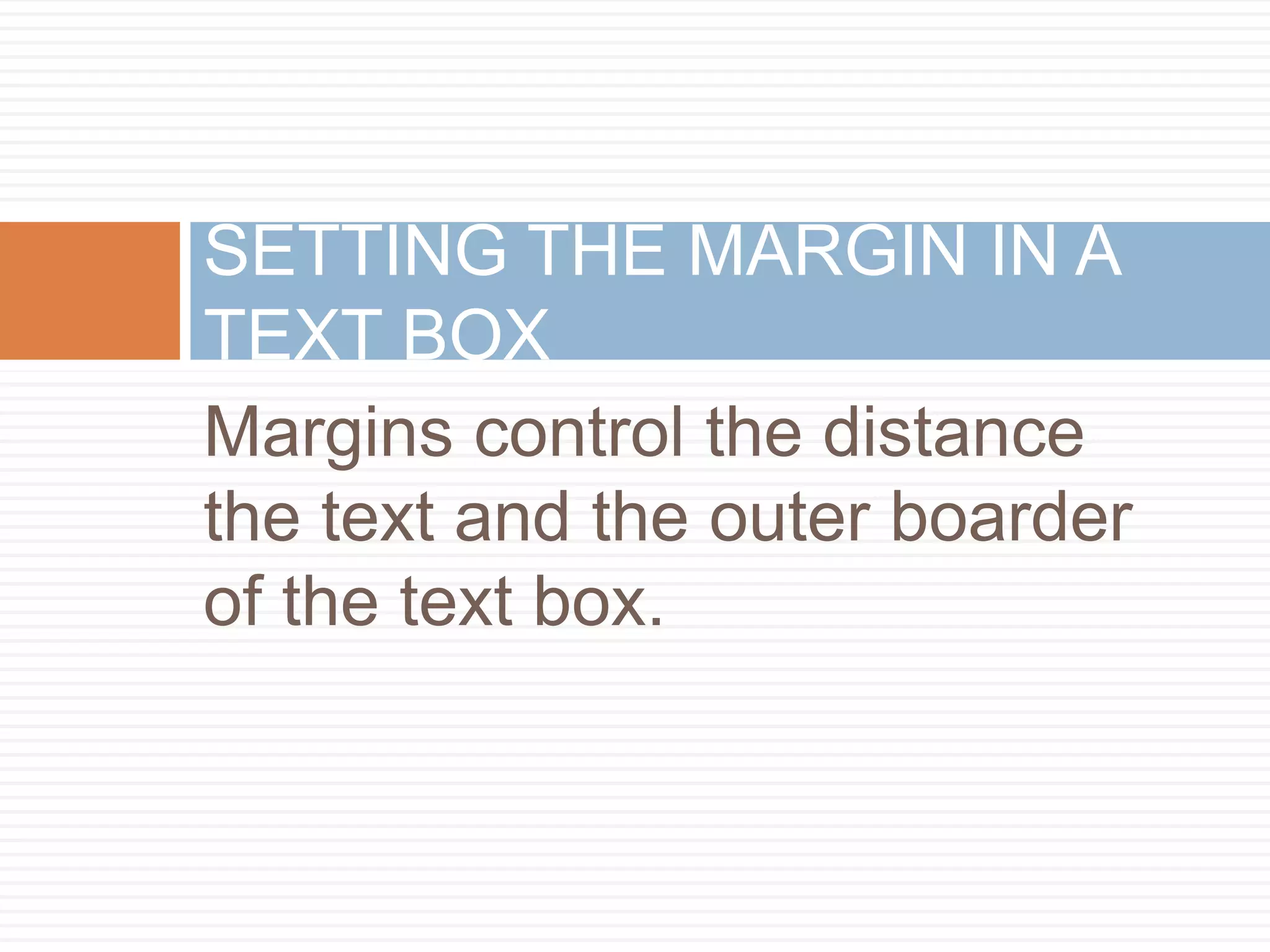 SETTING THE MARGIN IN A
TEXT BOX
Margins control the distance
the text and the outer boarder
of the text box.
 