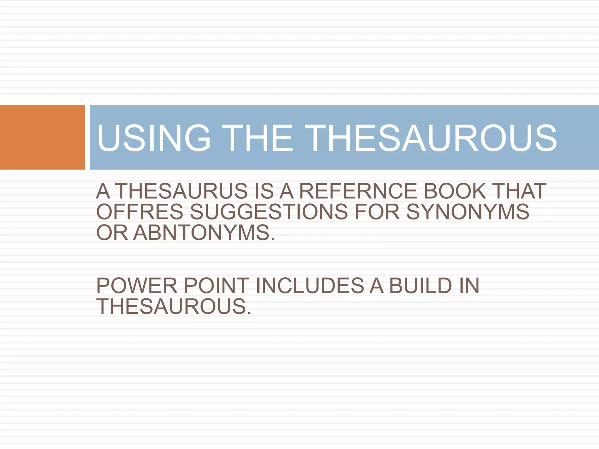 USING THE THESAUROUS
A THESAURUS IS A REFERNCE BOOK THAT
OFFRES SUGGESTIONS FOR SYNONYMS
OR ABNTONYMS.

POWER POINT INCLUDES A BUILD IN
THESAUROUS.
 