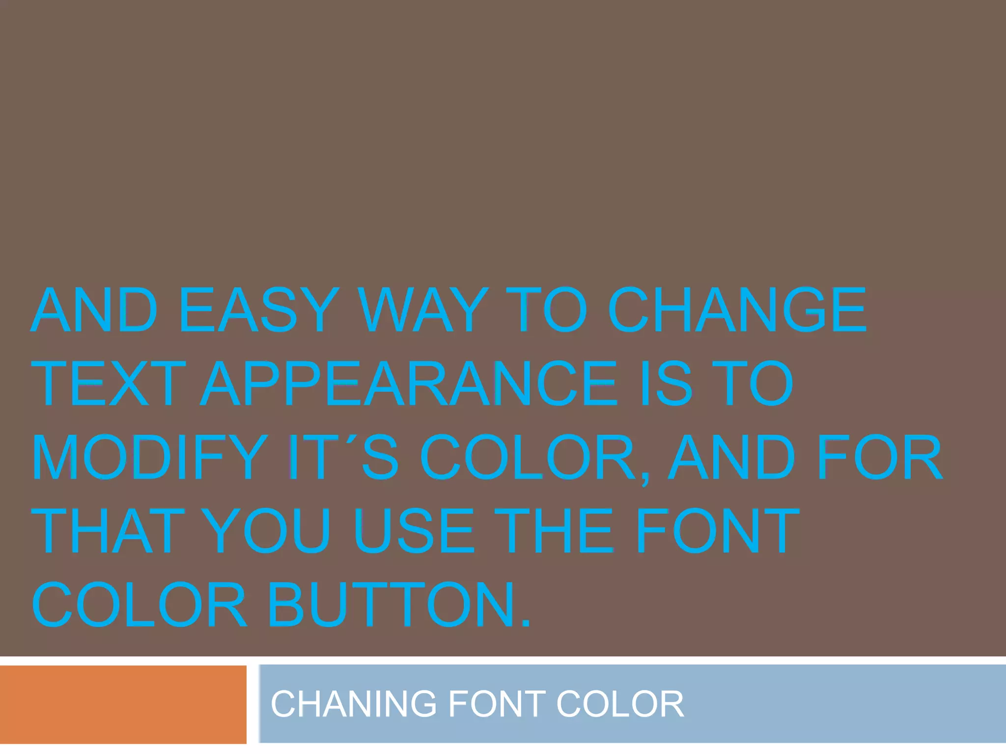 AND EASY WAY TO CHANGE
TEXT APPEARANCE IS TO
MODIFY IT´S COLOR, AND FOR
THAT YOU USE THE FONT
COLOR BUTTON.
      CHANING FONT COLOR
 