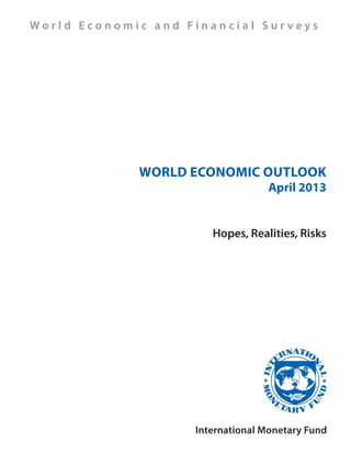 World Economic Outlook
April 2013
Hopes, Realities, Risks
International Monetary Fund
W o r l d E c o n o m i c a n d F i n a n c i a l S u r v e y s
 