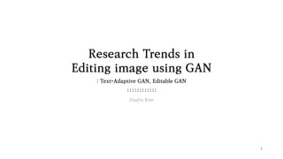1
DaeJin Kim
Research Trends in
Editing image using GAN
: Text-Adaptive GAN, Editable GAN
 