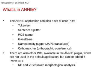 University of Sheffield, NLP
What's in ANNIE?
• The ANNIE application contains a set of core PRs:
• Tokeniser
• Sentence S...