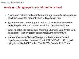 University of Sheffield, NLP
Analysing language in social media is hard
● Grundman:politics makes #climatechange scientifi...