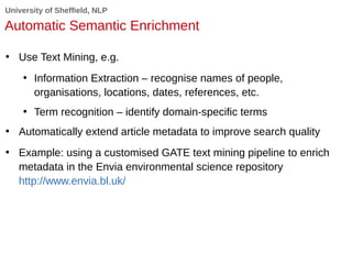 University of Sheffield, NLP
Automatic Semantic Enrichment
• Use Text Mining, e.g.
• Information Extraction – recognise na...