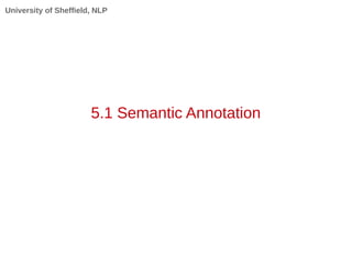 University of Sheffield, NLP
5.1 Semantic Annotation
 