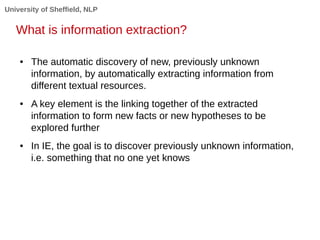 University of Sheffield, NLP
What is information extraction?
● The automatic discovery of new, previously unknown
informat...