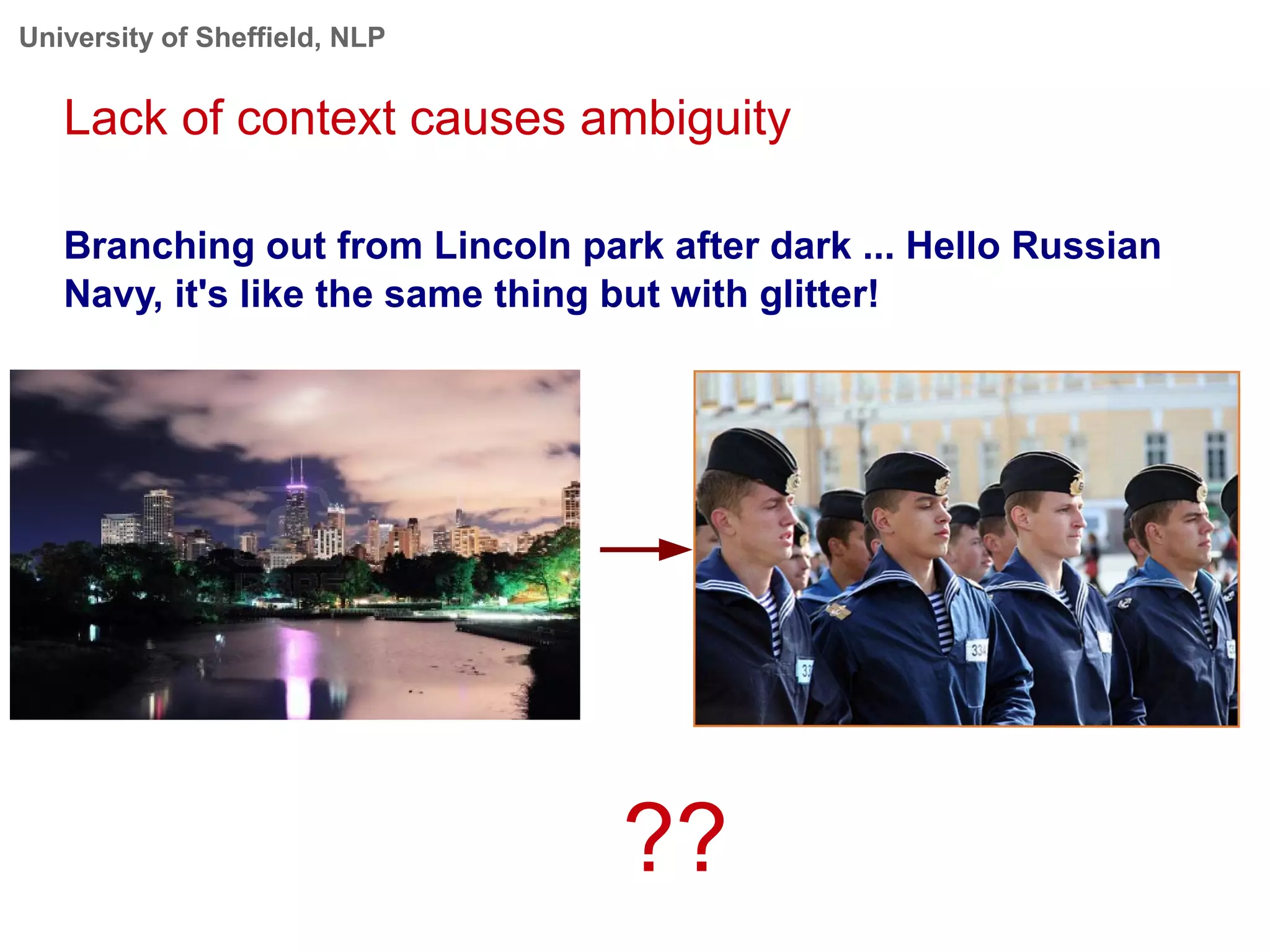 University of Sheffield, NLP
Lack of context causes ambiguity
Branching out from Lincoln park after dark ... Hello Russian
Navy, it's like the same thing but with glitter!
??
 