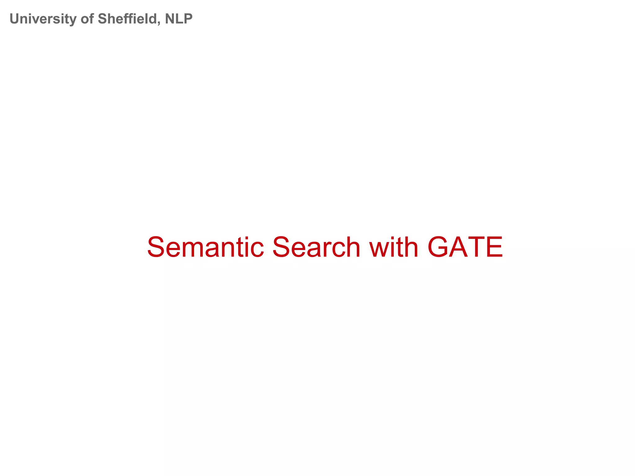 University of Sheffield, NLP
Semantic Search with GATE
 