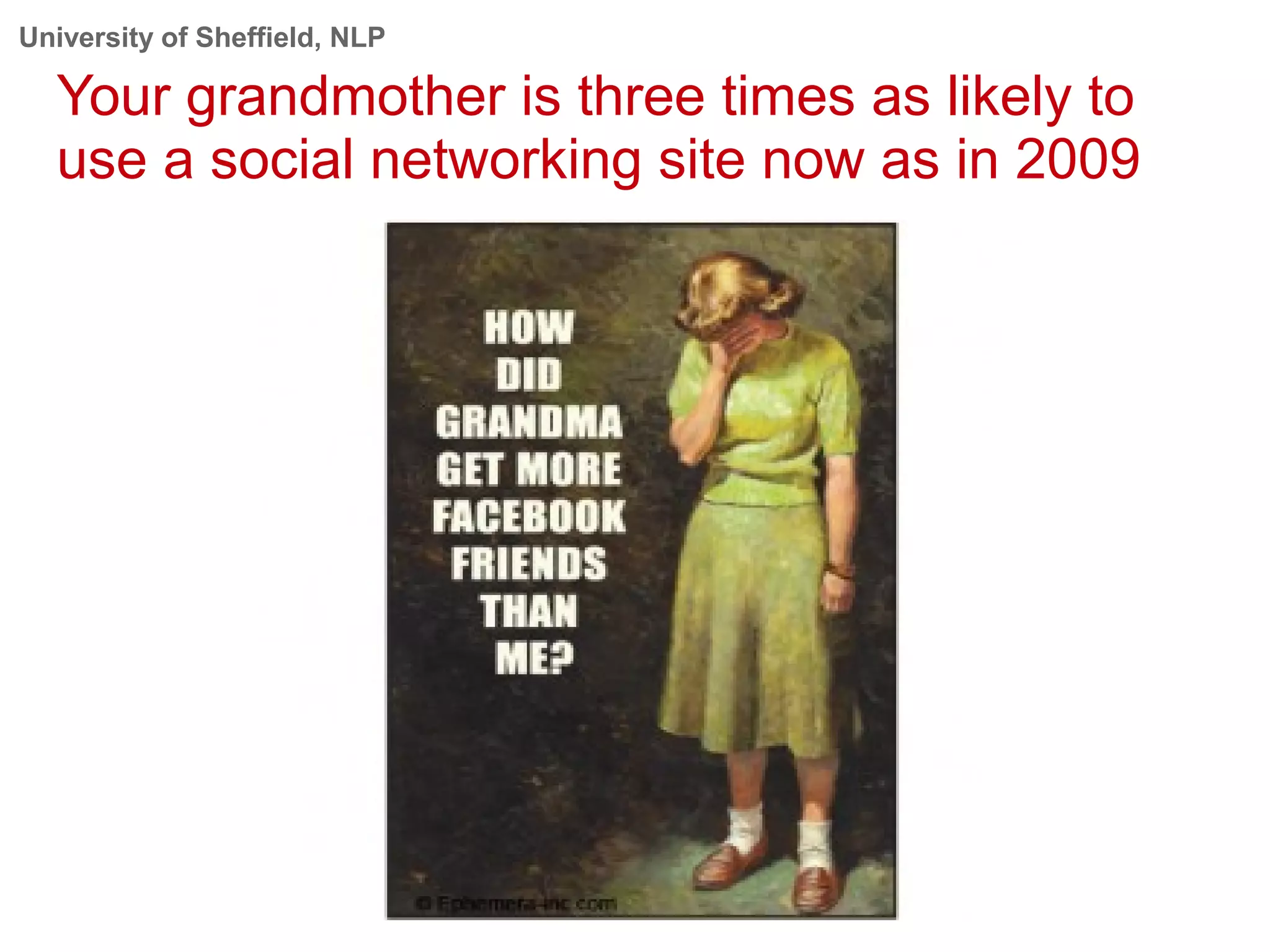 University of Sheffield, NLP
Your grandmother is three times as likely to
use a social networking site now as in 2009
 