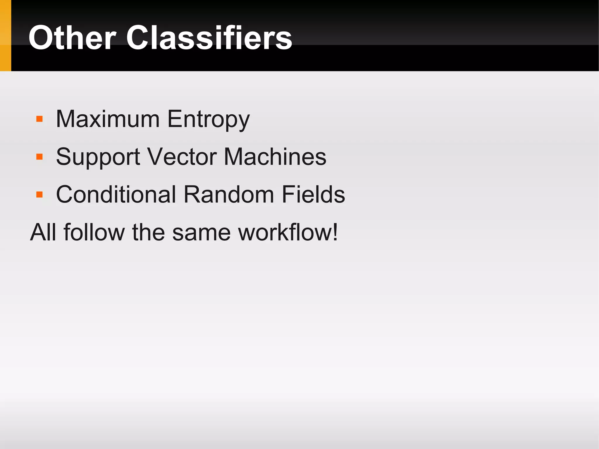 Other Classifiers
 Maximum Entropy
 Support Vector Machines
 Conditional Random Fields
All follow the same workflow!
 
