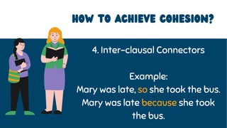 4. Inter-clausal Connectors
Example:
Mary was late, so she took the bus.
Mary was late because she took
the bus.
HOW to achieve coheSION?
 