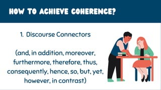 HOW to achieve coherence?
1. Discourse Connectors
(and, in addition, moreover,
furthermore, therefore, thus,
consequently, hence, so, but, yet,
however, in contrast)
 