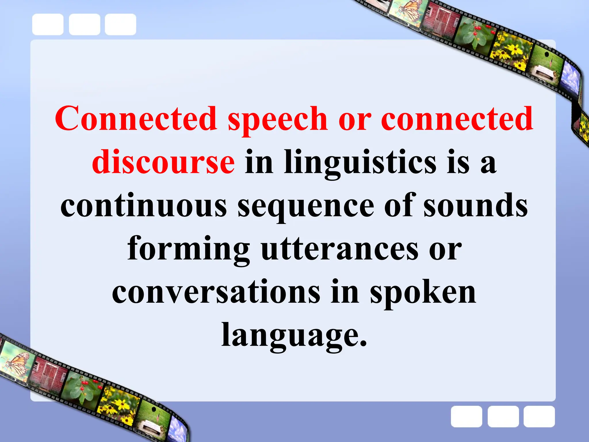 Connected speech or connected
discourse in linguistics is a
continuous sequence of sounds
forming utterances or
conversations in spoken
language.
 